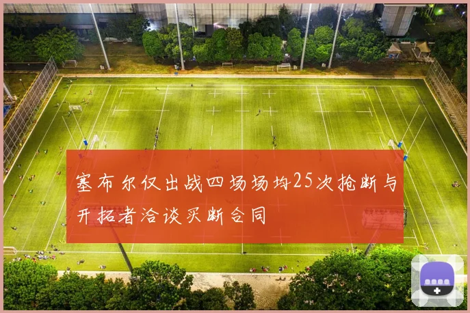 塞布尔仅出战四场场均25次抢断与开拓者洽谈买断合同