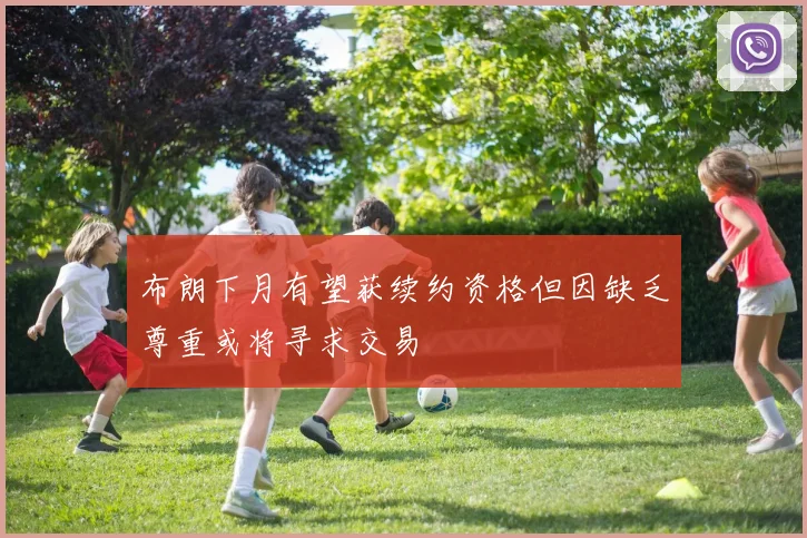 布朗下月有望获续约资格但因缺乏尊重或将寻求交易