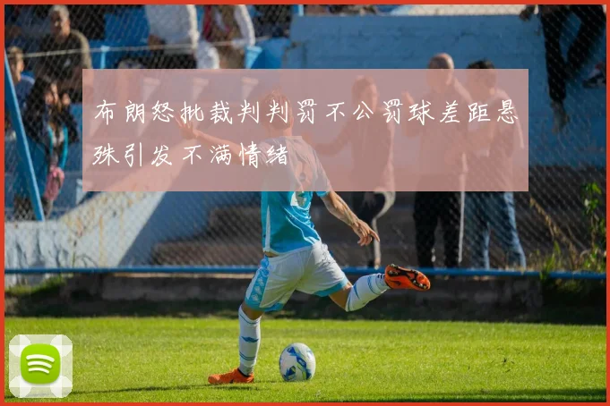 布朗怒批裁判判罚不公罚球差距悬殊引发不满情绪