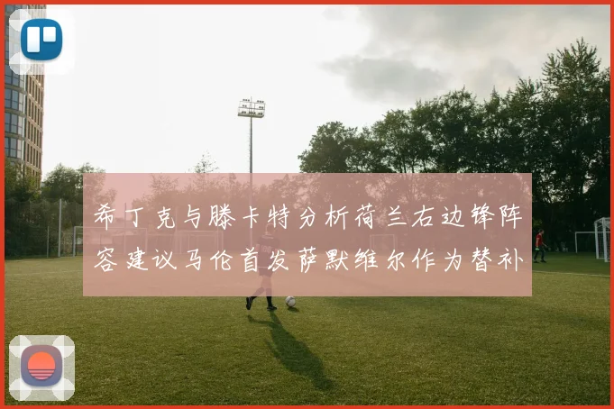希丁克与滕卡特分析荷兰右边锋阵容建议马伦首发萨默维尔作为替补选择