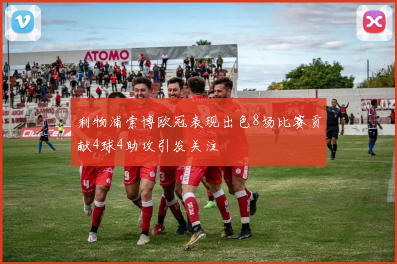 利物浦索博欧冠表现出色8场比赛贡献4球4助攻引发关注