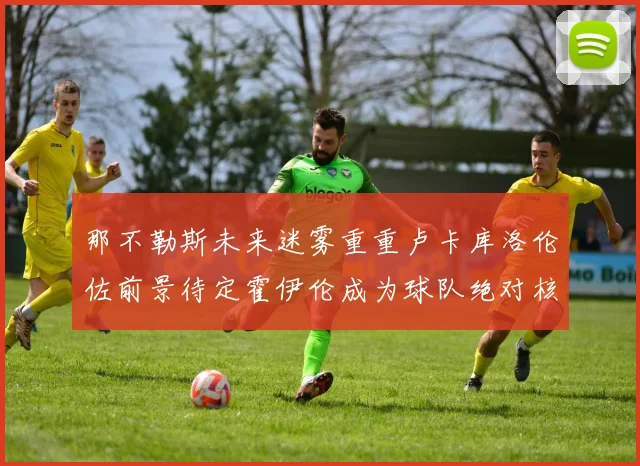 那不勒斯未来迷雾重重卢卡库洛伦佐前景待定霍伊伦成为球队绝对核心