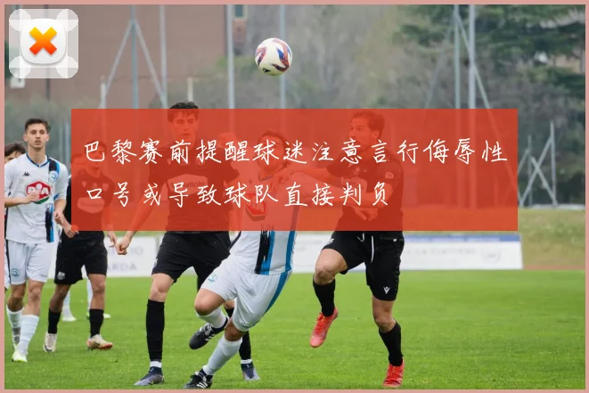 巴黎赛前提醒球迷注意言行侮辱性口号或导致球队直接判负