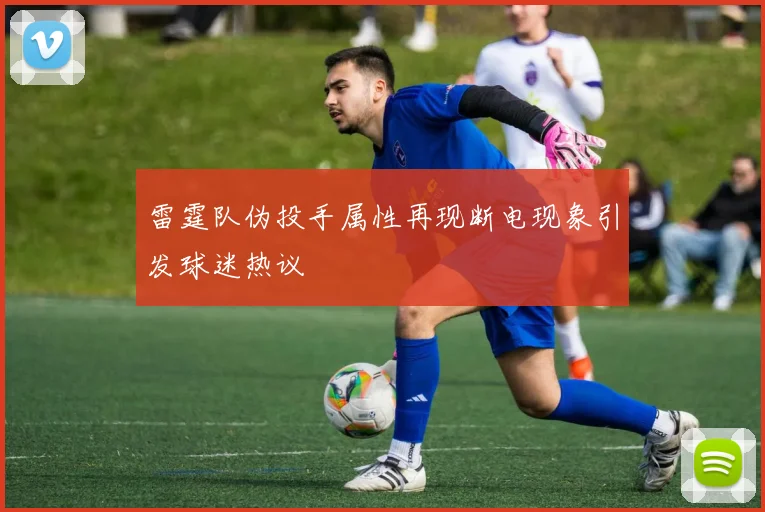 雷霆队伪投手属性再现断电现象引发球迷热议